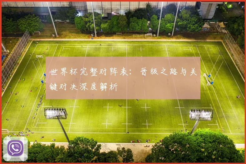 世界杯完整对阵表：晋级之路与关键对决深度解析