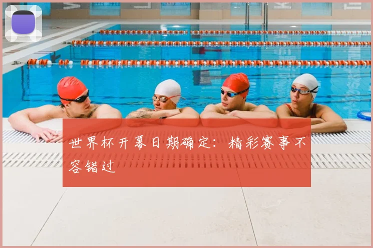 世界杯开幕日期确定：精彩赛事不容错过