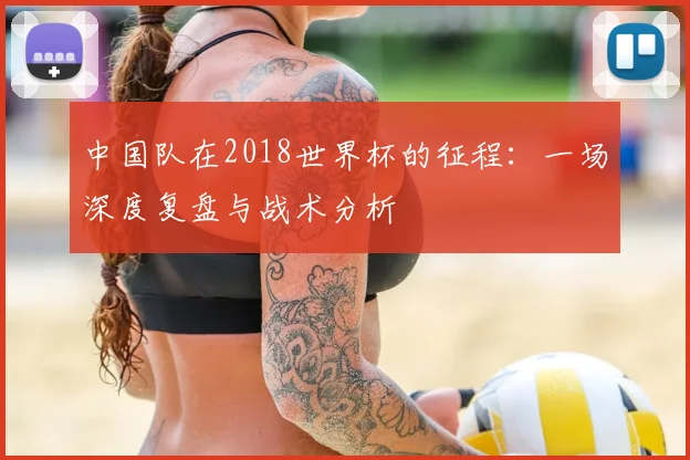 中国队在2018世界杯的征程：一场深度复盘与战术分析
