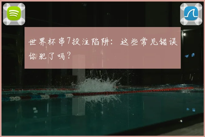 世界杯串7投注陷阱:这些常见错误你犯了吗?