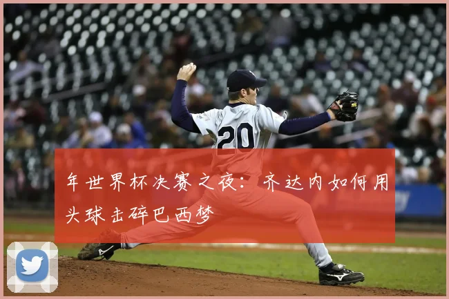 年世界杯决赛之夜：齐达内如何用头球击碎巴西梦