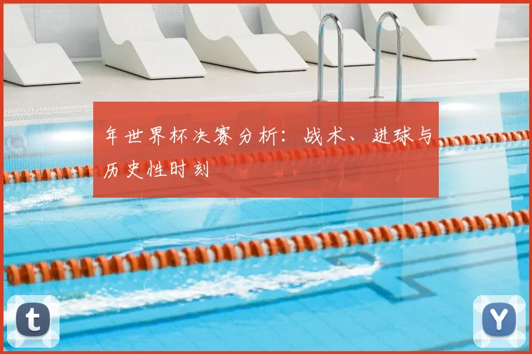 年世界杯决赛分析：战术、进球与历史性时刻