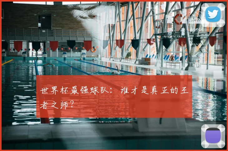 世界杯最强球队:谁才是真正的王者之师?
