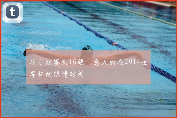 从小组赛到16强：意大利在2014世界杯的悲情时刻