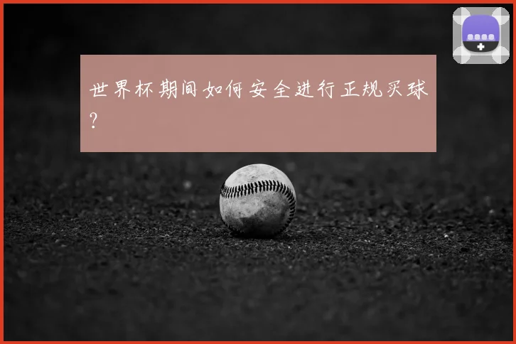 世界杯期间如何安全进行正规买球?