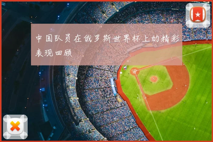 中国队员在俄罗斯世界杯上的精彩表现回顾