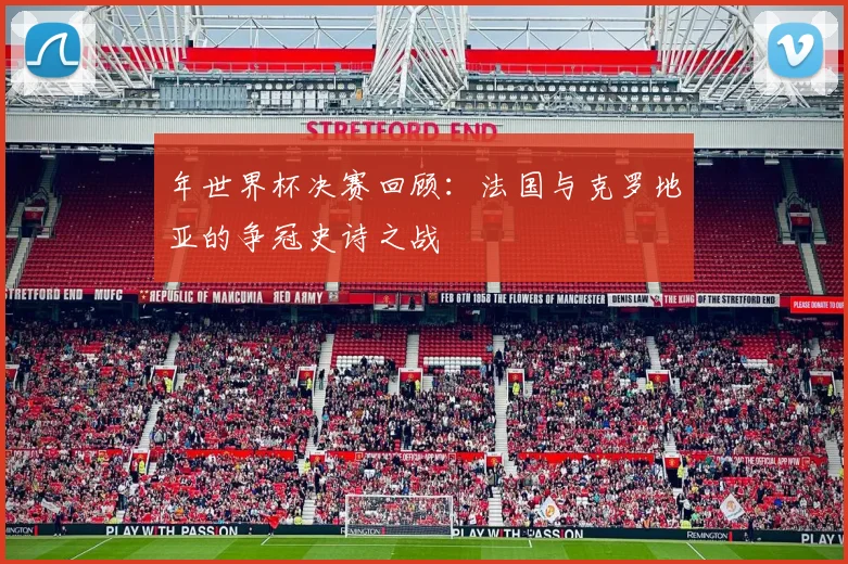 年世界杯决赛回顾：法国与克罗地亚的争冠史诗之战