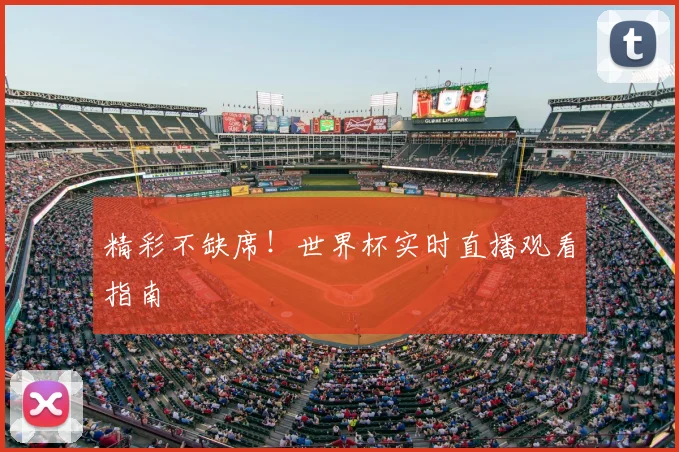 精彩不缺席!世界杯实时直播观看指南