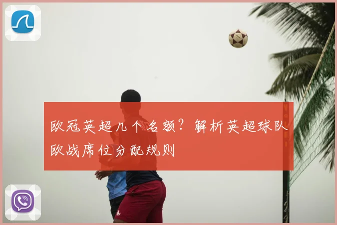 欧冠英超几个名额？解析英超球队欧战席位分配规则