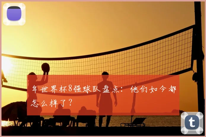 年世界杯8强球队盘点：他们如今都怎么样了？