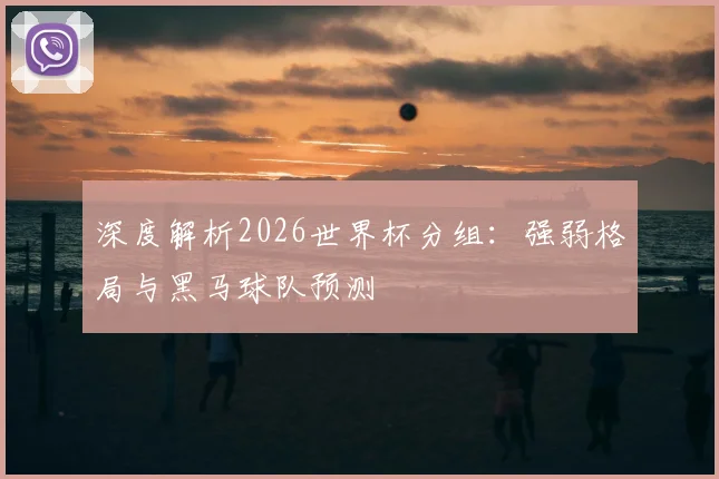 深度解析2026世界杯分组:强弱格局与黑马球队预测