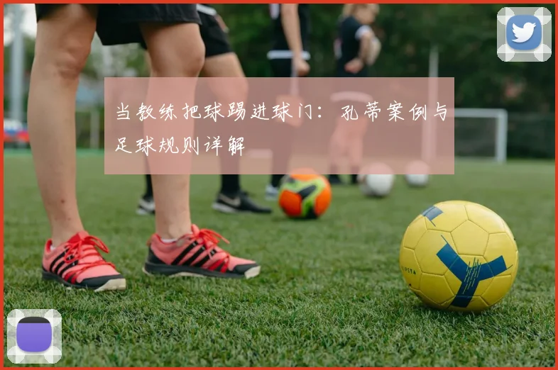 当教练把球踢进球门:孔蒂案例与足球规则详解