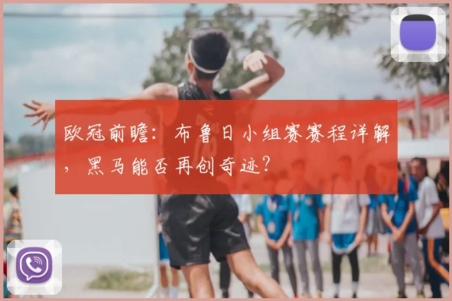 欧冠前瞻:布鲁日小组赛赛程详解,黑马能否再创奇迹?