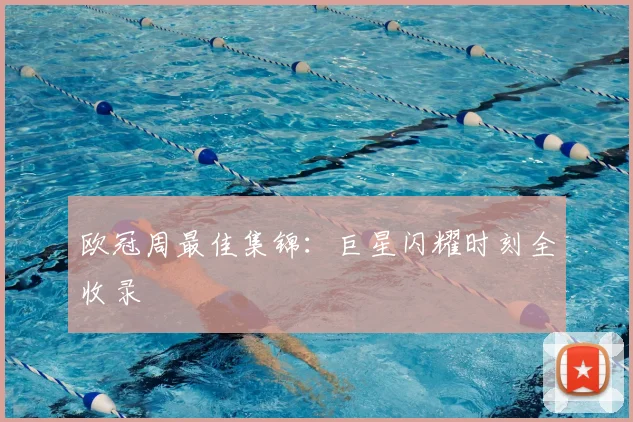 欧冠周最佳集锦：巨星闪耀时刻全收录