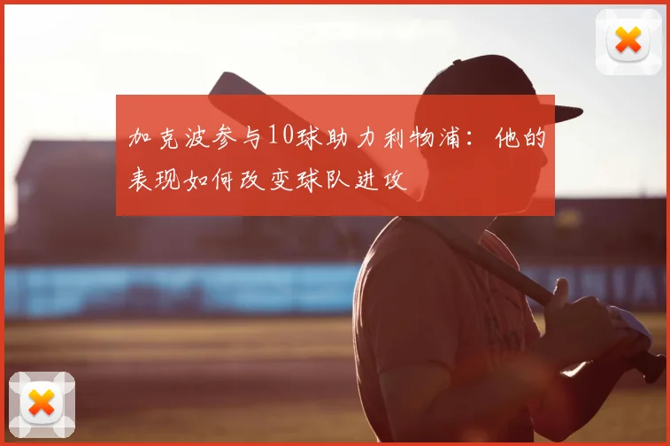 加克波参与10球助力利物浦：他的表现如何改变球队进攻
