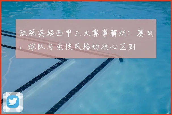 欧冠英超西甲三大赛事解析：赛制、球队与竞技风格的核心区别