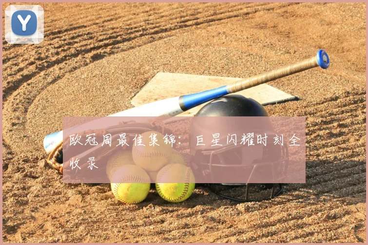 欧冠周最佳集锦：巨星闪耀时刻全收录