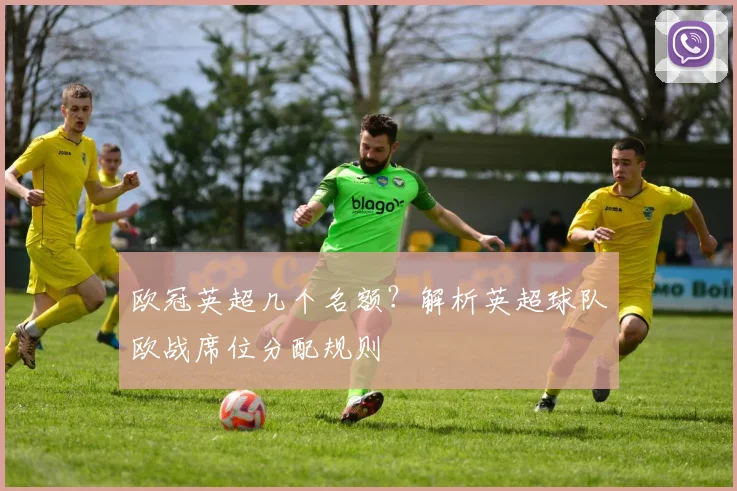欧冠英超几个名额？解析英超球队欧战席位分配规则