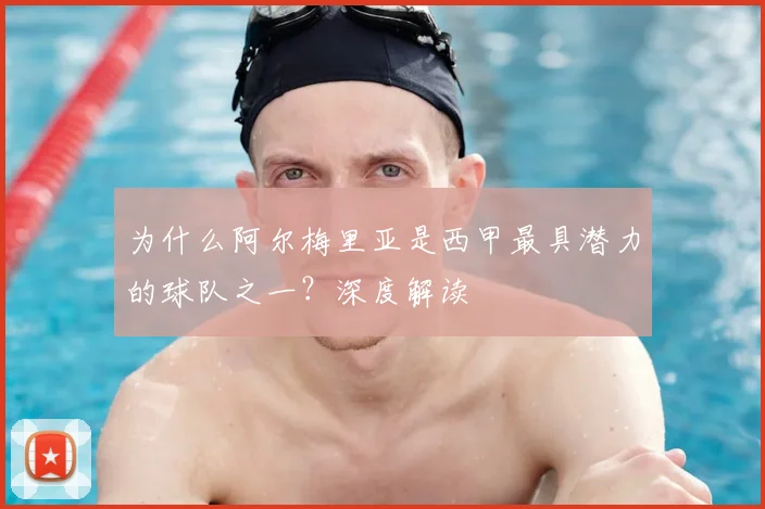 为什么阿尔梅里亚是西甲最具潜力的球队之一？深度解读