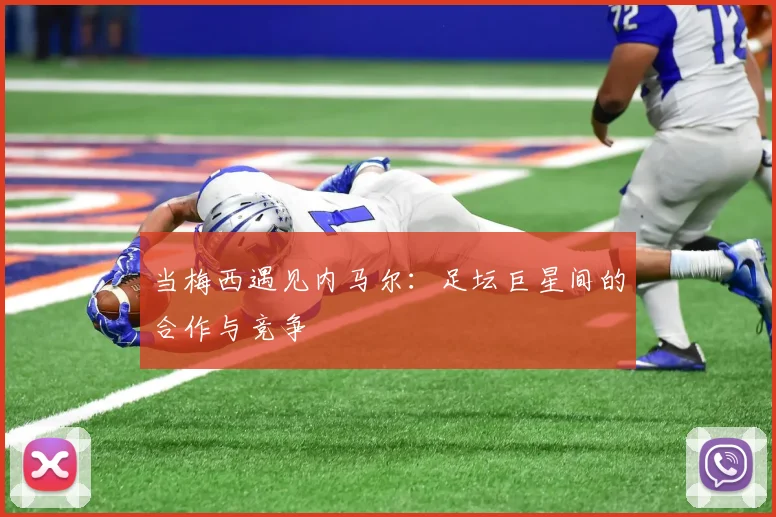 当梅西遇见内马尔：足坛巨星间的合作与竞争