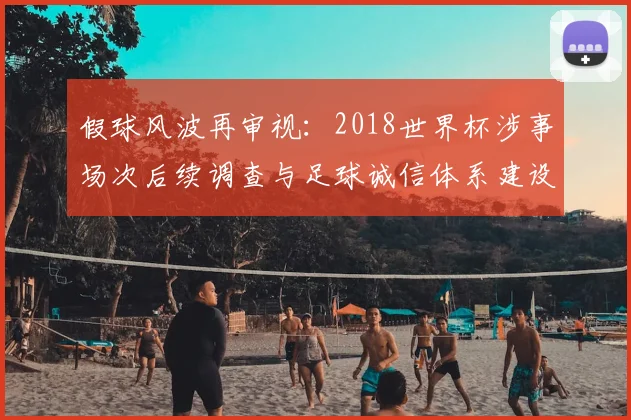 假球风波再审视：2018世界杯涉事场次后续调查与足球诚信体系建设